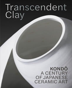 Transcendent Clay: Kondō, A Century of Japanese Ceramic Art